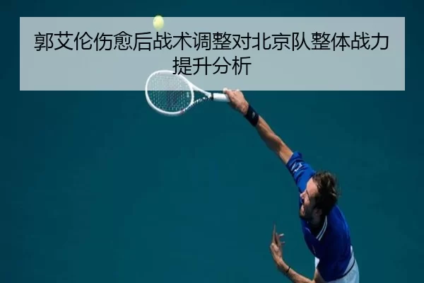 郭艾伦伤愈后战术调整对北京队整体战力提升分析